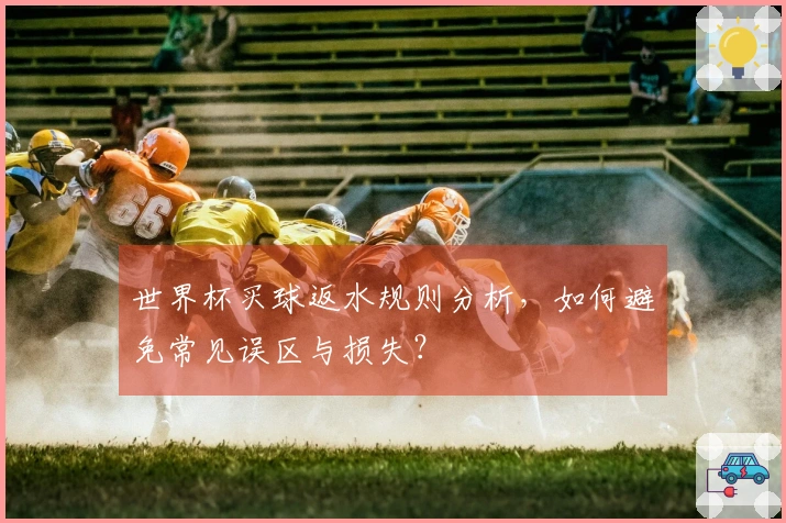 世界杯买球返水规则分析，如何避免常见误区与损失？