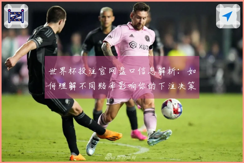 世界杯投注官网盘口信息解析：如何理解不同赔率影响你的下注决策