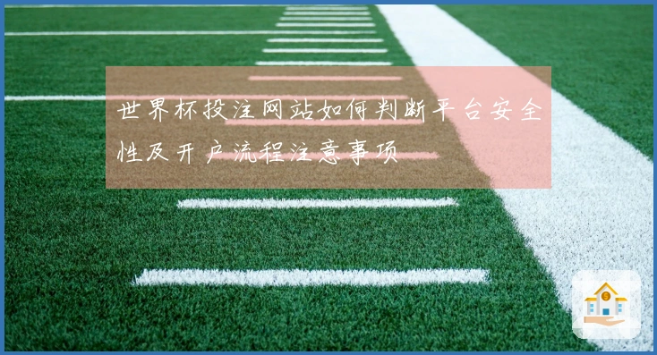 世界杯投注网站如何判断平台安全性及开户流程注意事项