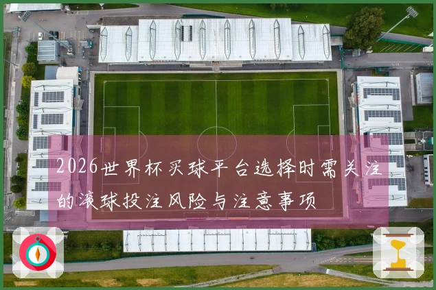 2026世界杯买球平台选择时需关注的滚球投注风险与注意事项