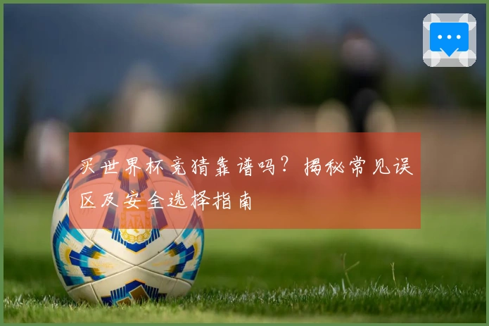 买世界杯竞猜靠谱吗？揭秘常见误区及安全选择指南