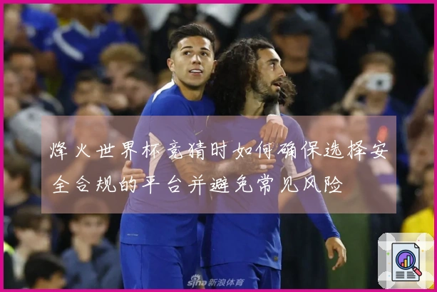 烽火世界杯竞猜时如何确保选择安全合规的平台并避免常见风险