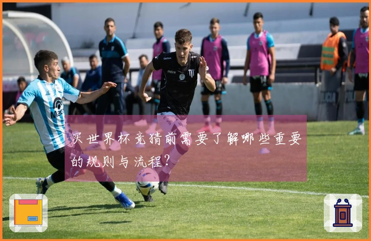 买世界杯竞猜前需要了解哪些重要的规则与流程？