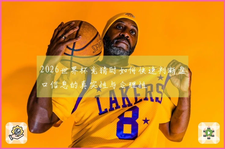2026世界杯竞猜时如何快速判断盘口信息的真实性与合理性