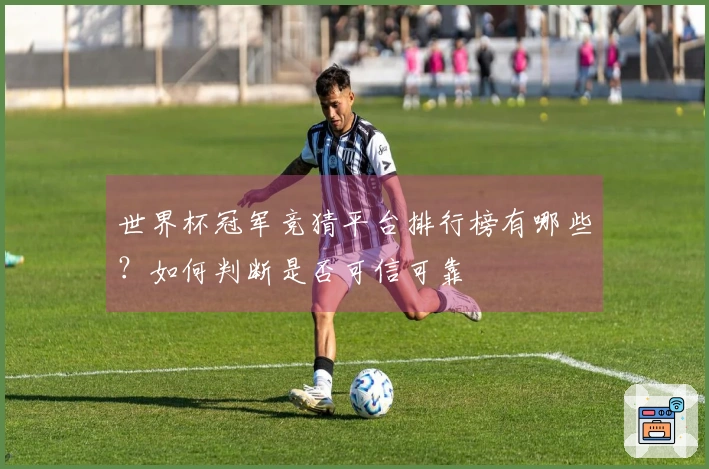 世界杯冠军竞猜平台排行榜有哪些？如何判断是否可信可靠
