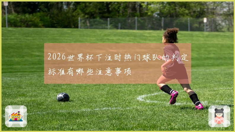 2026世界杯下注时热门球队的判定标准有哪些注意事项