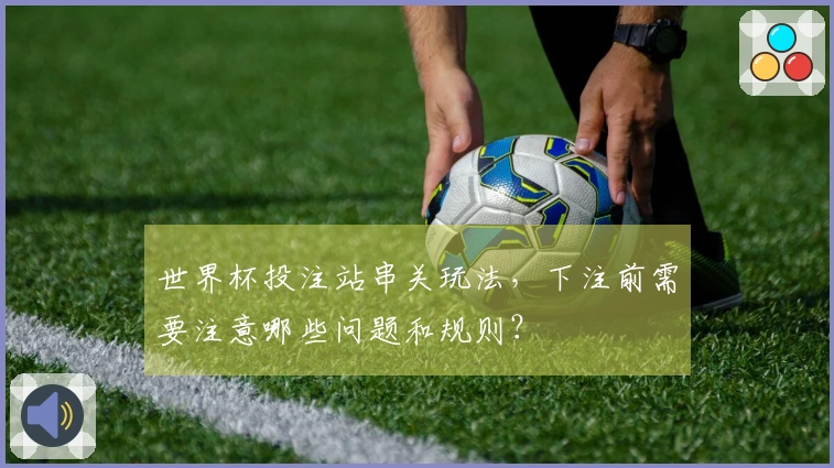 世界杯投注站串关玩法，下注前需要注意哪些问题和规则？