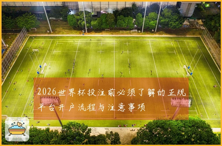 2026世界杯投注前必须了解的正规平台开户流程与注意事项