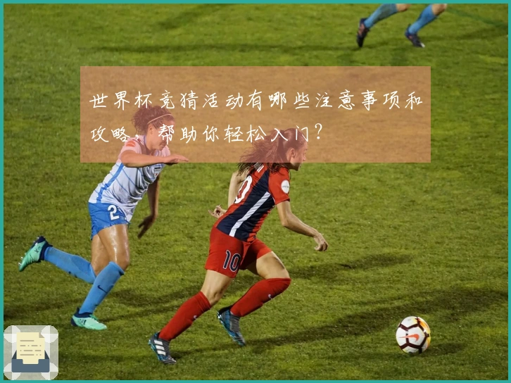 世界杯竞猜活动有哪些注意事项和攻略，帮助你轻松入门？