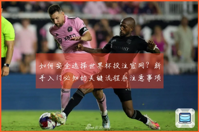 如何安全选择世界杯投注官网？新手入门必知的关键流程和注意事项