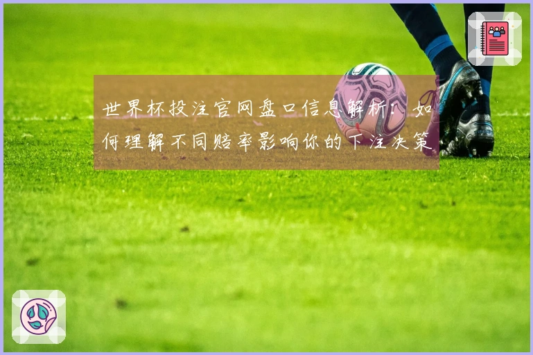 世界杯投注官网盘口信息解析：如何理解不同赔率影响你的下注决策