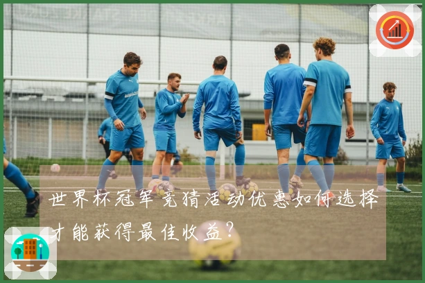 世界杯冠军竞猜活动优惠如何选择才能获得最佳收益？