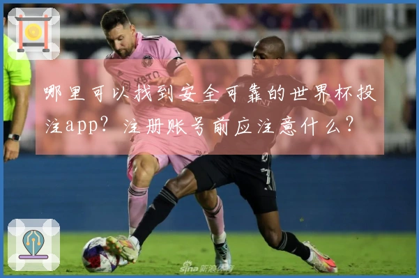 哪里可以找到安全可靠的世界杯投注app？注册账号前应注意什么？