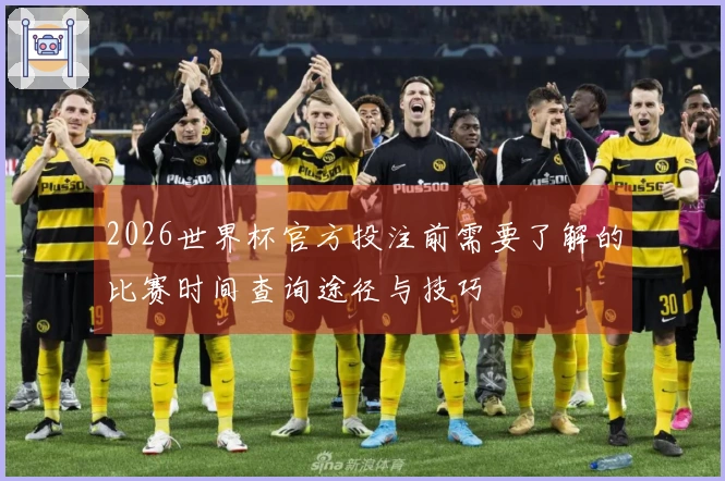 2026世界杯官方投注前需要了解的比赛时间查询途径与技巧