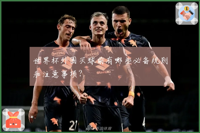 世界杯外围买球前有哪些必备规则和注意事项？