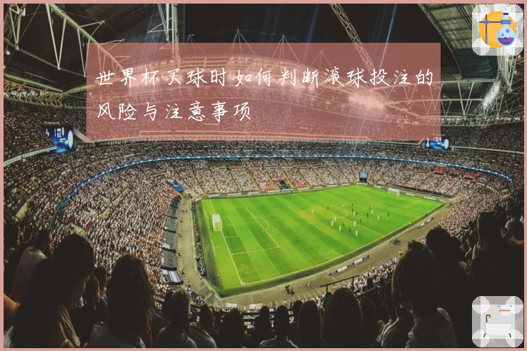 世界杯买球时如何判断滚球投注的风险与注意事项