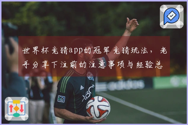 世界杯竞猜app的冠军竞猜玩法，老手分享下注前的注意事项与经验总结